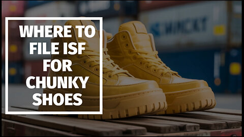 Where To File ISF For Chunky Shoes