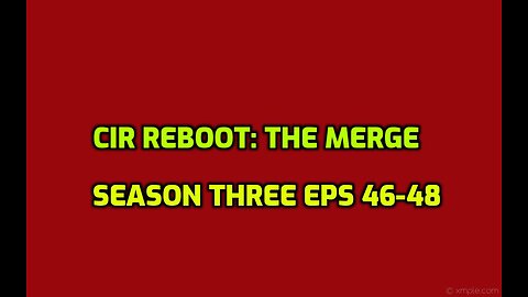 CIR REBOOT: The Merge Season Three episodes 46-48