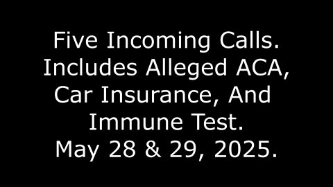 Five Incoming Calls: Includes Alleged ACA, Car Insurance, And Immune Test, May 28 & 29, 2025