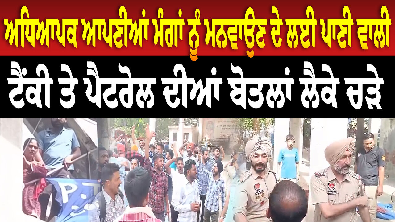 ਅਧਿਆਪਕ ਆਪਣੀਆਂ ਮੰਗਾਂ ਨੂੰ ਮਨਵਾਉਣ ਦੇ ਲਈ ਪਾਣੀ ਵਾਲੀ ਟੈਂ/ਕੀ ਤੇ ਪੈ/ਟ/ਰੋ/ਲ ਦੀਆਂ ਬੋਤਲਾਂ ਲੈਕੇ ਚੜੇ