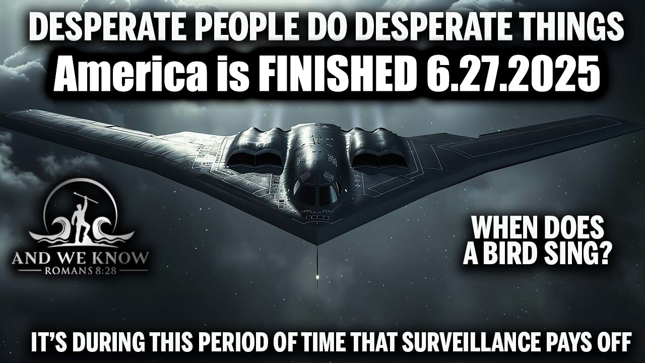 And We Know 6.27.25: Trump America is FINISHED; MI TEAM, Desperate People do Desperate things, FLY[RR]FLY, When does a BIRD SING