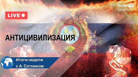 АНТИЦИВИЛИЗАЦИЯ Итоги недели с А. Сотником