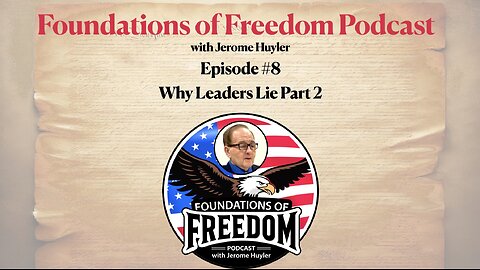 Episode #8 – WHY LEADERS LIE (Part 2) Foundations of Freedom with Jerome Huyler