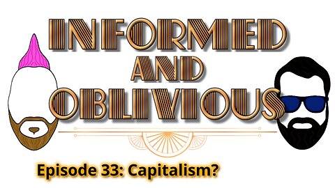 Informed and Oblivious Podcast Episode 33: Capitalism?