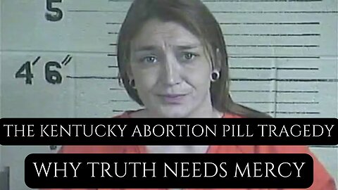 The Kentucky Abortion Pill Tragedy: Why Truth Needs Mercy