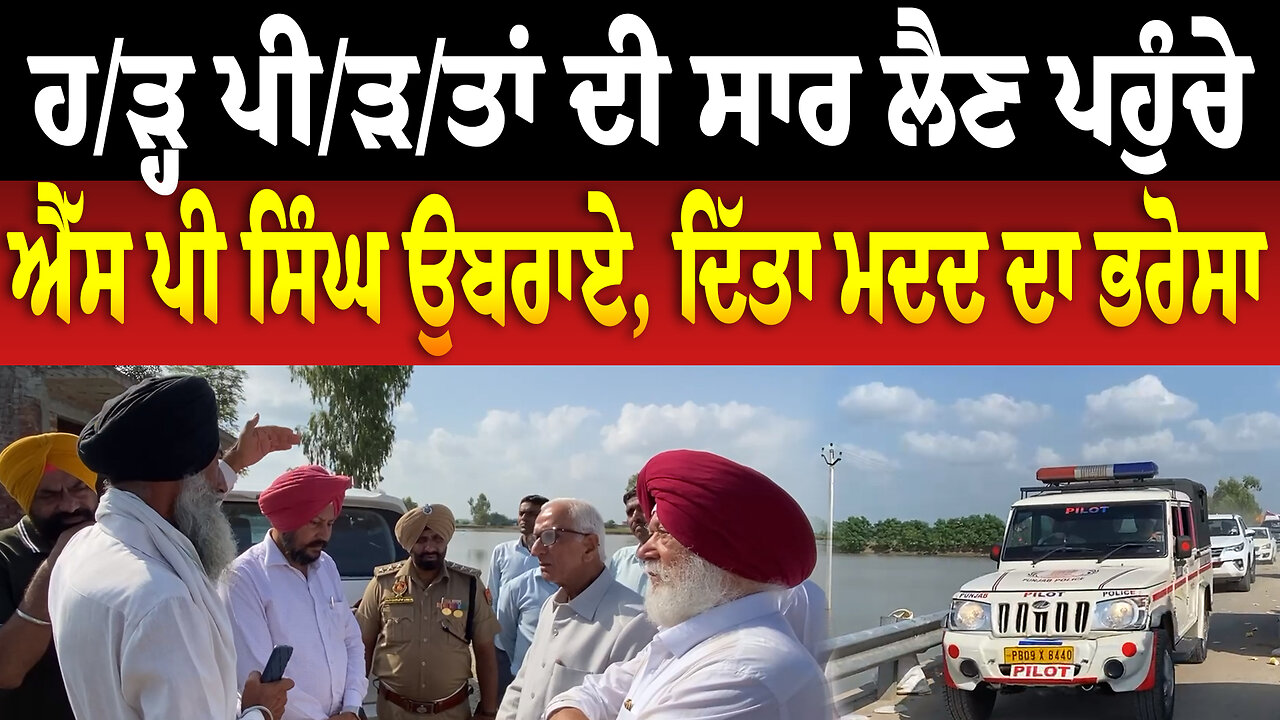 ਹ/ੜ੍ਹ ਪੀ/ੜ/ਤਾਂ ਦੀ ਸਾਰ ਲੈਣ ਪਹੁੰਚੇ ਐੱਸ ਪੀ ਸਿੰਘ ਉਬਰਾਏ, ਦਿੱਤਾ ਮਦਦ ਦਾ ਭਰੋਸਾ