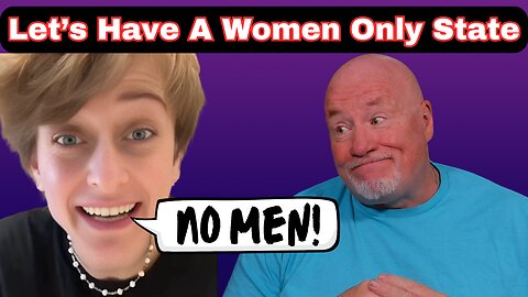"Let's Create A Woman Only State" - No Men Allowed!