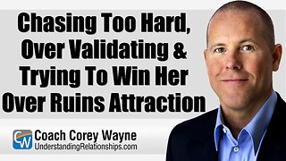 Chasing Too Hard, Over Validating & Trying To Win Her Over Ruins Attraction