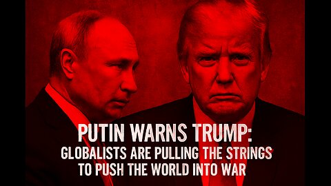 Putin Warns Trump: “Globalists Are Pulling the Strings to Push the World Into War”