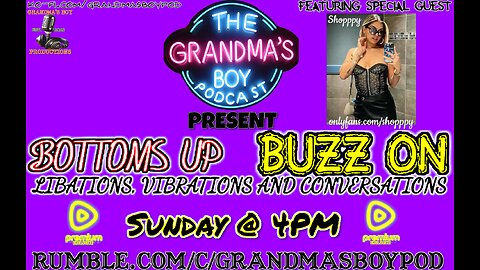 Grandmas Boy Podcast Presents! BOTTOMS UP,BUZZ ON! *RUMBLE PREMIUM EXCLUSIVE* MISS. SHOPPY RETURNS!