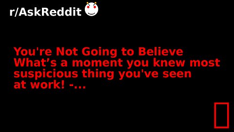 You're Not Going to Believe What’s a moment you knew most suspicious thing you've seen at work! -...