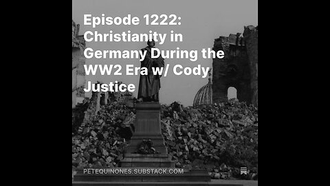 Episode 1222: Christianity in Germany During the WW2 Era w/ Cody Justice *See Description*
