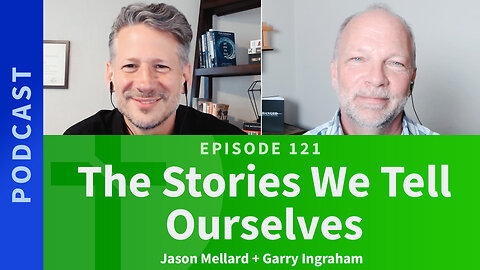 121: The Stories We Tell Ourselves | Jason Mellard & Garry Ingraham