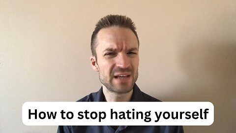 How to stop hating yourself