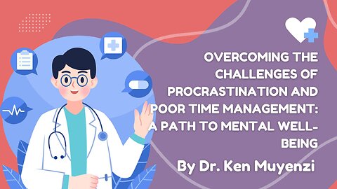 Overcoming the Challenges of Procrastination and Poor Time Management - Dr. Ken Muyenzi