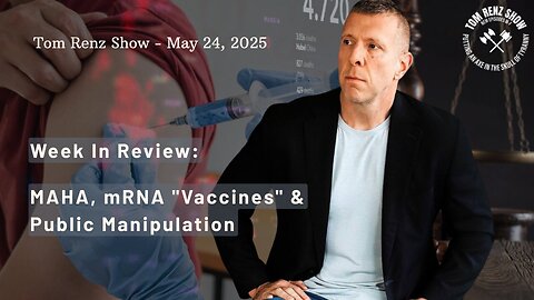 Tom Renz Clearly Pissed Off On His Show Week in Review: MAHA, mRNA "Vaccines" & Public Manipulation - May 24, 2025
