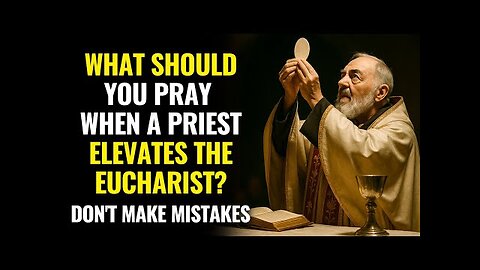 Are You Praying Wrong at Mass Padre Pio Reveals What You Should Say When the Eucharist Is Elevated