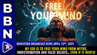 BBN, Apr 22, 2025 – My job is to FREE YOUR MIND from myths, indoctrination and false beliefs…
