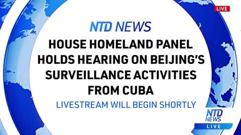 LIVE: House Homeland Panel Holds Hearing on Beijing’s Surveillance Activities From Cuba