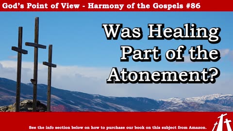 Harmony of the Gospels #86 - Was Healing Part of the Atonement? || God's Point of View