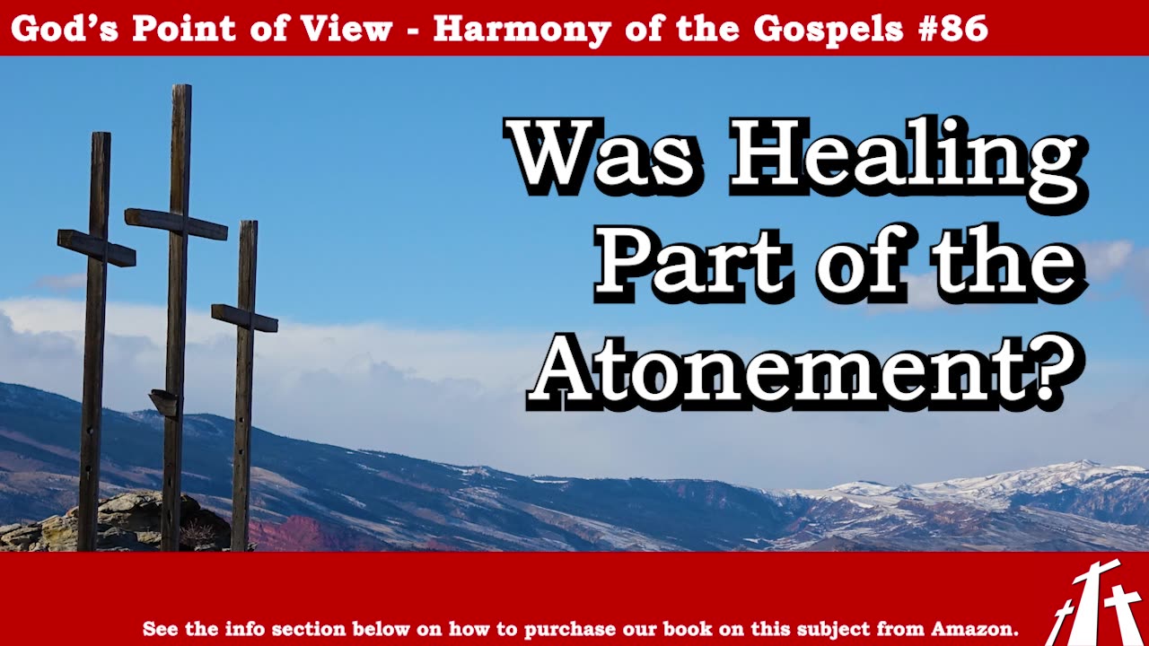 Harmony of the Gospels #86 - Was Healing Part of the Atonement? || God's Point of View