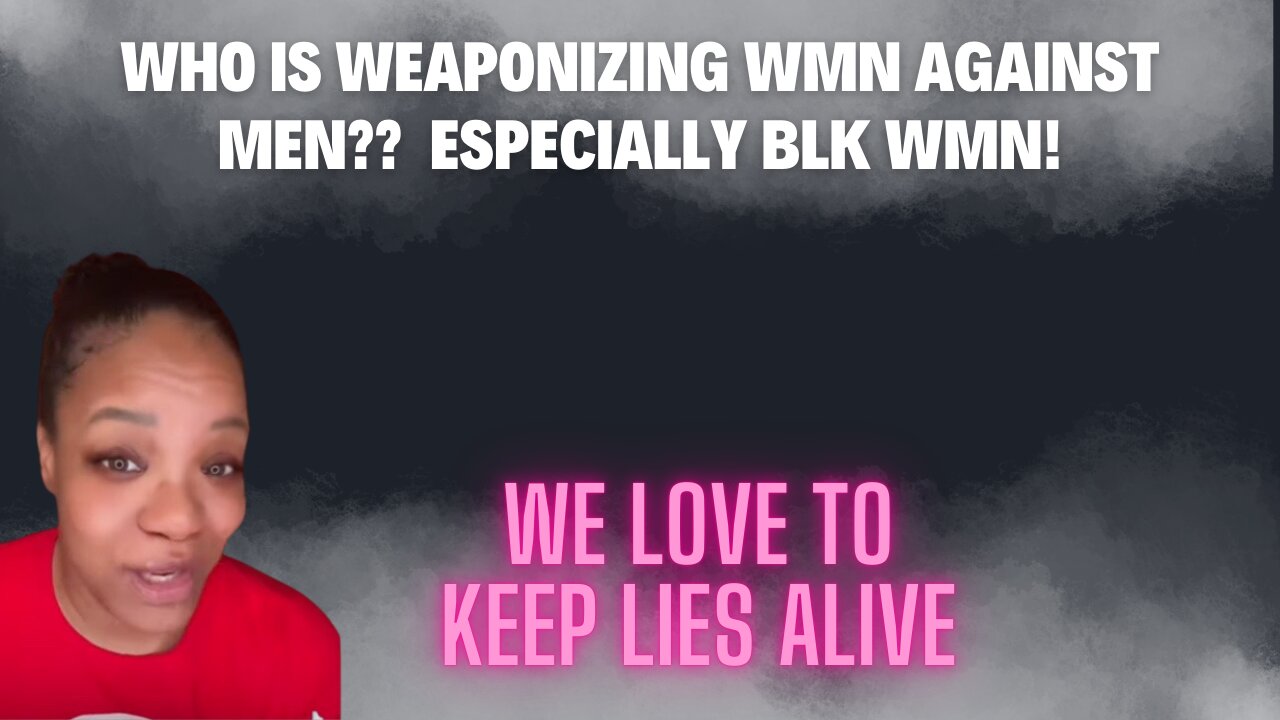 Who is weaponizing women against men, ESPECIALLY black women against Black Men?