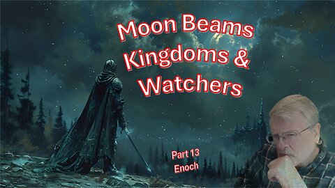 Moon Beams, Kingdoms and Watchers – Enoch part 13
