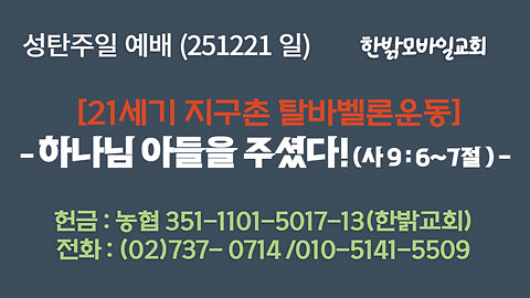 251221(일) 성탄주일 [21세기 지구촌 탈바벨론운동] 하나님 아들을 주셨다! (사 9:6~7절 ) [예배] 한밝모바일교회