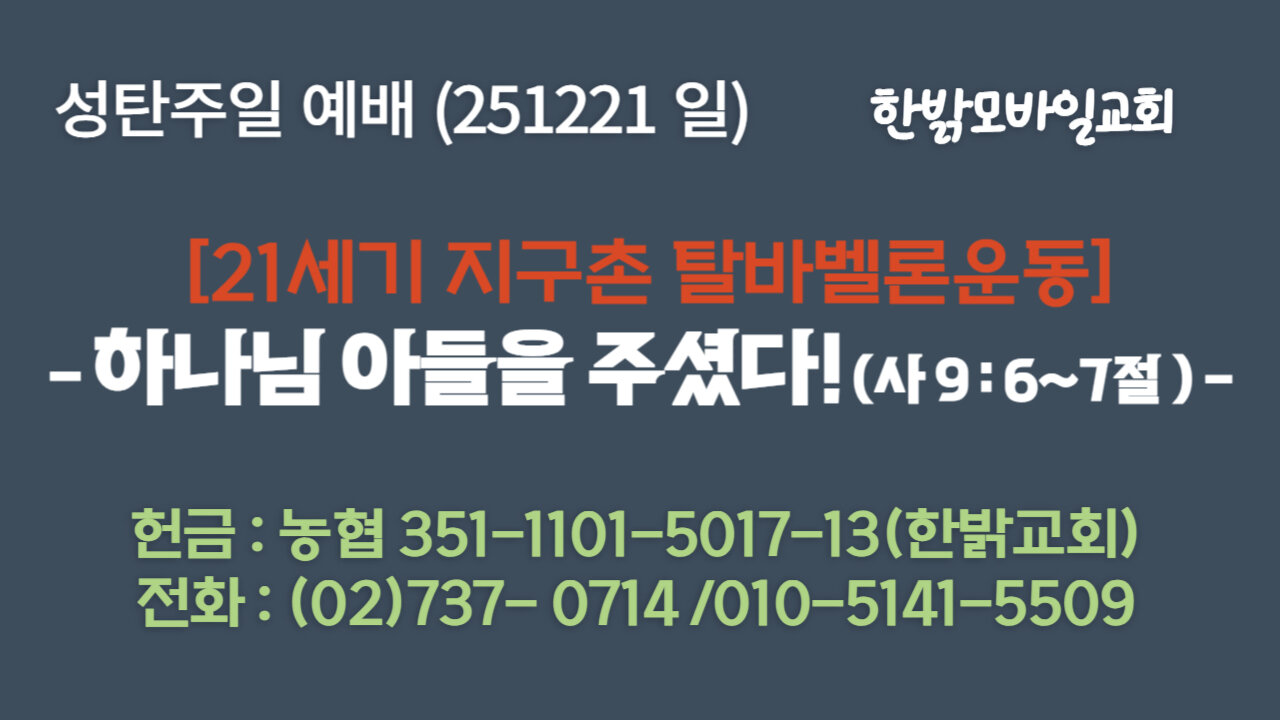 251221(일) 성탄주일 [21세기 지구촌 탈바벨론운동] 하나님 아들을 주셨다! (사 9:6~7절 ) [예배] 한밝모바일교회