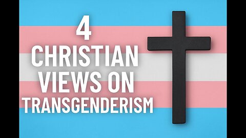 4 CHRISTIAN Views on Transgenderism???