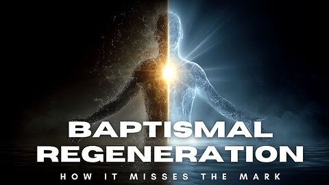 59: Baptismal Regeneration: How It Misses the Mark