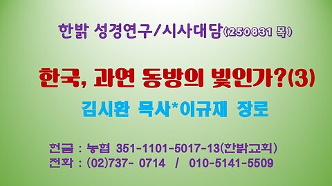 250831(일) 한국, 과연 동방의 빛인가?(3) [성경연구/시사진단] 한밝모바일교회 김시환 목사*이규재 장로