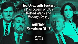Ted Cruz with Tucker: a Microcosm of DC's Rotted Wars and Foreign Policy; Will Tulsi Remain as DNI? | SYSTEM UPDATE #471
