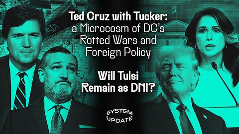 Ted Cruz with Tucker: a Microcosm of DC's Rotted Wars and Foreign Policy; Will Tulsi Remain as DNI? | SYSTEM UPDATE #471