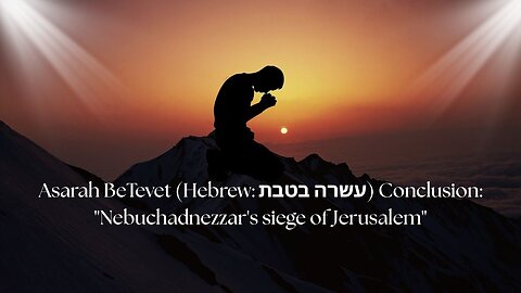 Asarah BeTevet (Hebrew: עשרה בטבת) Conclusion: "Nebuchadnezzar's siege of Jerusalem"
