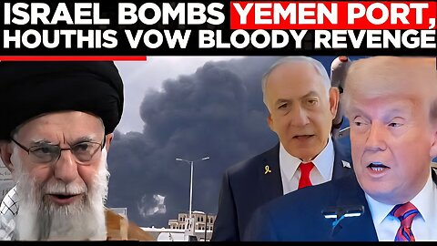 HUDAYDAH BURNS: Israel Bombs Yemen Port, Houthis Vow Retaliation, Iran Joins Outrage