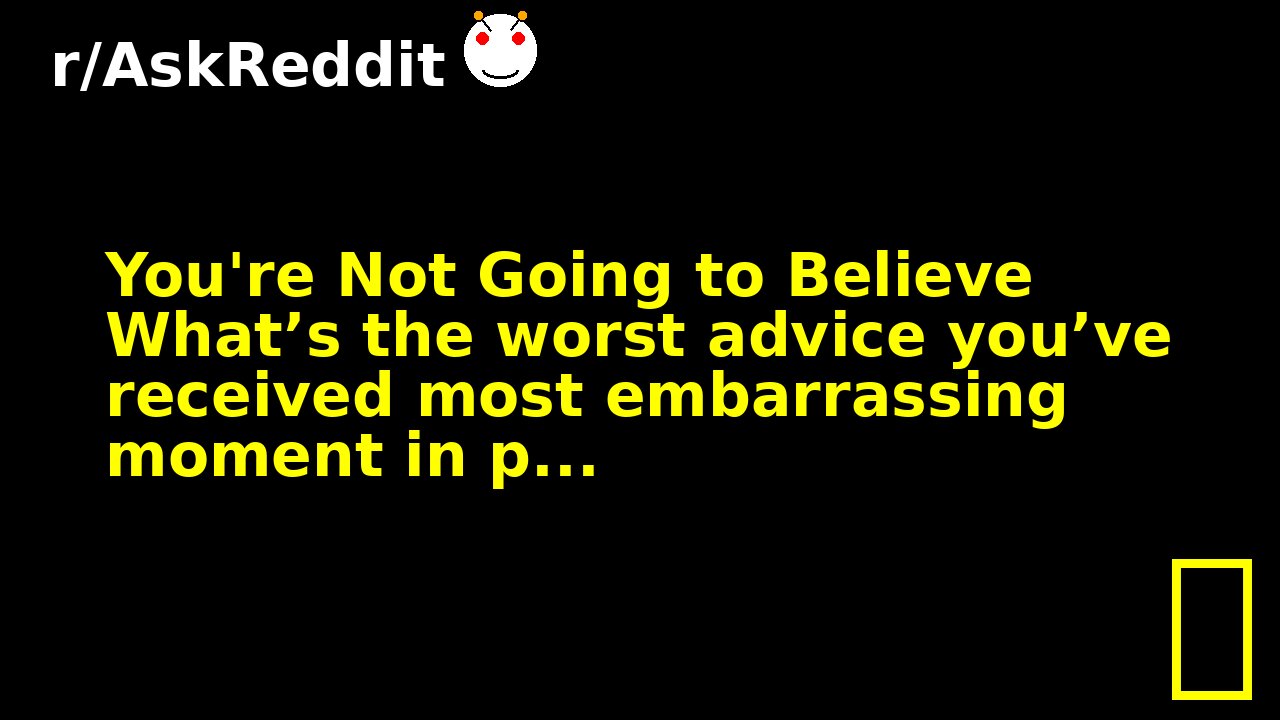 You're Not Going to Believe What’s the worst advice you’ve received most embarrassing moment in p...