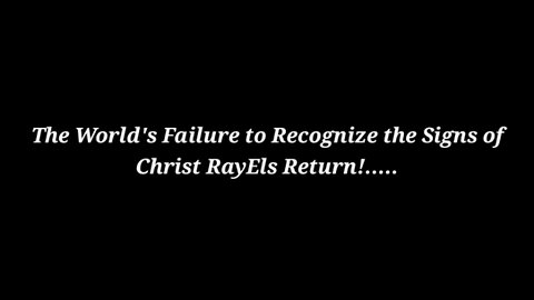 The World's Failure to Recognize the Signs of Christ RayEls Return!