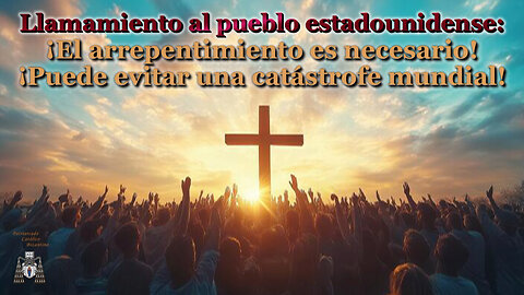 Llamamiento al pueblo estadounidense: ¡El arrepentimiento es necesario! ¡Puede evitar una catástrofe mundial!