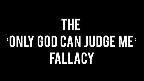 The Only God Can Judge Me Fallacy