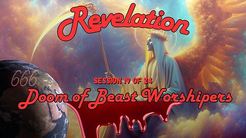 Revelation Session 19 of 24 (The Grapes of Wrath & Doom)