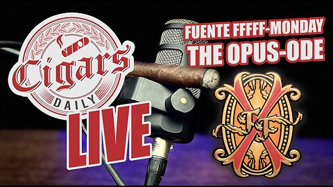 Cigars Daily LIVE 369 (Fuente FFF-Monday The Opus-ode)