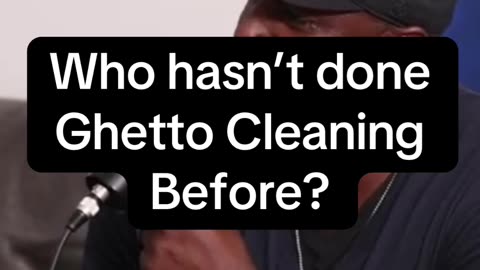 Who hasn’t done Ghetto Cleaning before...