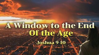 A Window to the End of the Age - Joshua 9-10