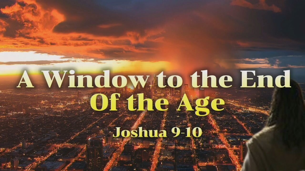 A Window to the End of the Age - Joshua 9-10