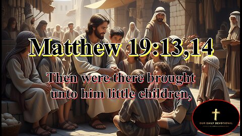 Matthew 19:13,14, But Jesus said, Suffer little children, and forbid them not,