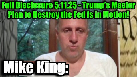 Mike King: Full Disclosure 5.11.25 - Trump’s Master Plan to Destroy the Fed Is in Motion!