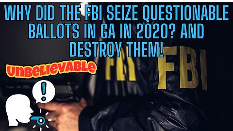 Why Did The FBI Seize and Destroy Questionable Ballots In Georgia in 2020?