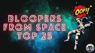 Bloopers From Space My Top 25 All Time Favorites (2023)