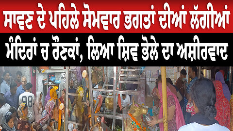 ਸਾਵਣ ਦੇ ਪਹਿਲੇ ਸੋਮਵਾਰ ਭਗਤਾਂ ਦੀਆਂ ਲੱਗੀਆਂ ਮੰਦਿਰਾਂ ਚ ਰੌਣਕਾਂ, ਲਿਆ ਸ਼ਿਵ ਭੋਲੇ ਦਾ ਅਸ਼ੀਰਵਾਦ